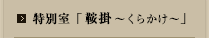 特別室 「鞍掛～くらかけ～」