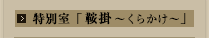 特別室 「鞍掛～くらかけ～」