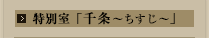 特別室 「千条～ちすじ～」